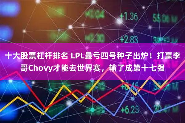 十大股票杠杆排名 LPL最亏四号种子出炉！打赢李哥Chovy才能去世界赛，输了成第十七强