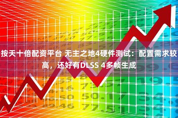 按天十倍配资平台 无主之地4硬件测试：配置需求较高，还好有DLSS 4多帧生成